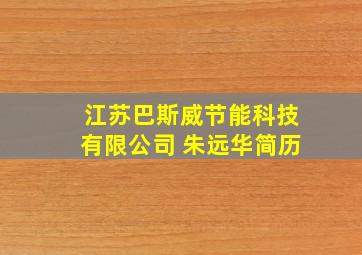 江苏巴斯威节能科技有限公司 朱远华简历